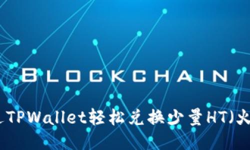 如何通过TPWallet轻松兑换少量HT（火币代币）