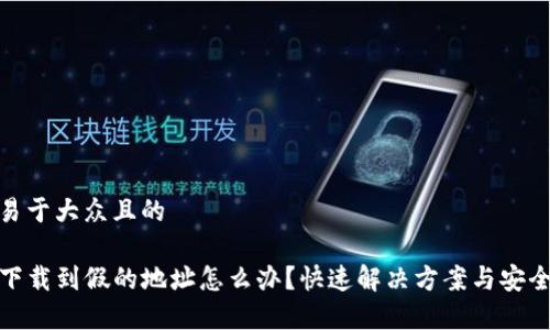 思考一个易于大众且的

tpwallet下载到假的地址怎么办？快速解决方案与安全预防措施