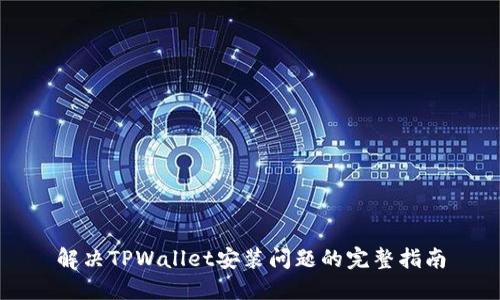 解决TPWallet安装问题的完整指南