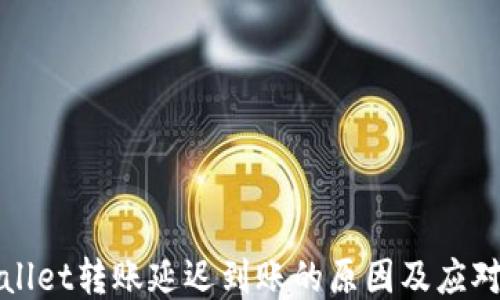 
TPWallet转账延迟到账的原因及应对策略