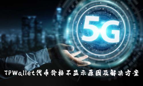 TPWallet代币价格不显示原因及解决方案
