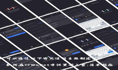 可以通过以下方式进行主题制定：

如何在TPWallet中设置矿工费：简单指南