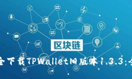 如何安全下载TPWallet旧版本1.3.3：全面指南