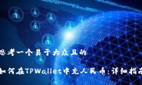 思考一个易于大众且的

如何在TPWallet中充人民币：详细指南