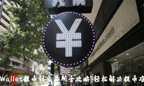   
TPWallet提币到交易所全攻略：轻松解决提币难题