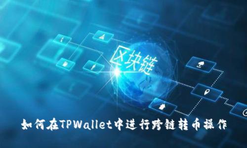 如何在TPWallet中进行跨链转币操作