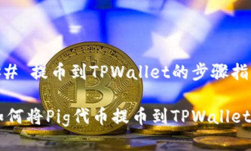 ## 提币到TPWallet的步骤指南

如何将Pig代币提币到TPWallet