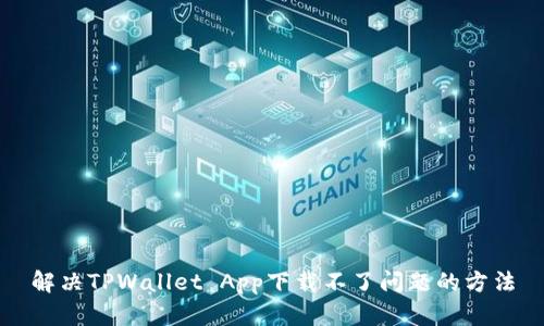 解决TPWallet App下载不了问题的方法