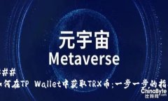 ### 如何在TP Wallet中获取TRX币：一步一步的指南