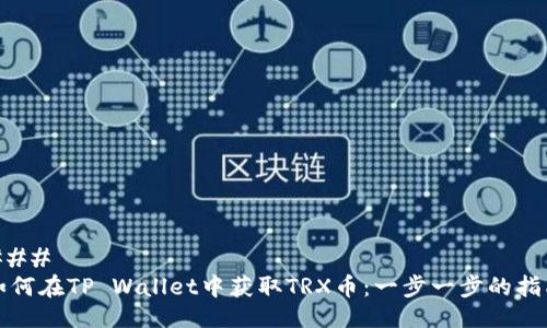 ### 
如何在TP Wallet中获取TRX币：一步一步的指南