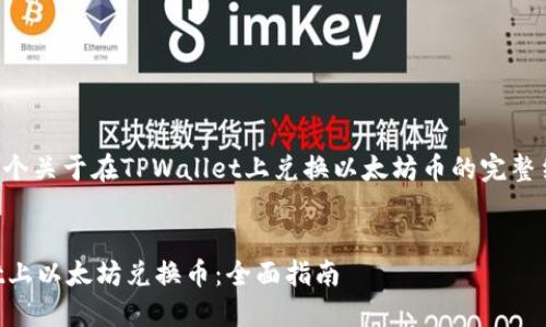 我将为您提供一个关于在TPWallet上兑换以太坊币的完整结构和内容大纲。


如何在TPWallet上以太坊兑换币：全面指南