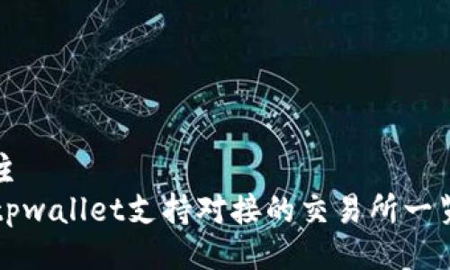 主
tpwallet支持对接的交易所一览