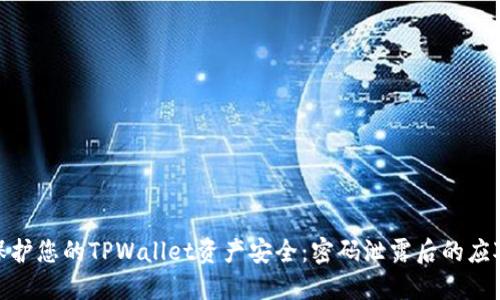 如何保护您的TPWallet资产安全：密码泄露后的应对措施