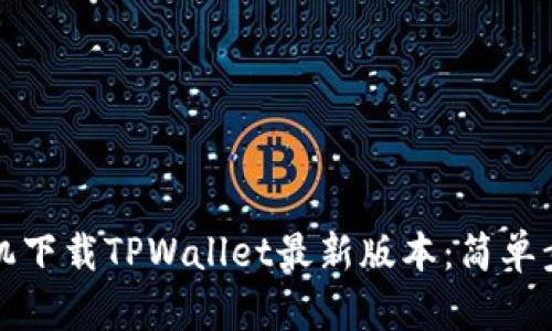 如何在苹果手机下载TPWallet最新版本：简单步骤与实用技巧