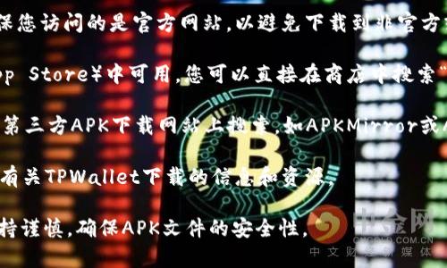 要下载TPWallet应用程序，您可以通过以下步骤来找到该APK文件：

1. **官方网站**：访问TPWallet的官方网站，通常在官网上会提供最新的应用下载链接。确保您访问的是官方网站，以避免下载到非官方或恶意软件。

2. **应用商店**：如果TPWallet在您的地区的应用商店（如Google Play Store或Apple App Store）中可用，您可以直接在商店中搜索“TPWallet”并下载。

3. **第三方APK网站**：如果TPWallet没有在官方应用商店中提供，您也可以在一些知名的第三方APK下载网站上搜索，如APKMirror或APKPure。在下载时，请确保选择可信赖的网站，避免下载到含有病毒或恶意软件的APK文件。

4. **社区和论坛**：一些加密货币社区或相关的论坛（如Reddit或Bitcointalk）可能会分享有关TPWallet下载的信息和资源。

下载前，请务必确保您的设备设置允许安装来自未知来源的应用，并在下载后进行安装前保持谨慎，确保APK文件的安全性。