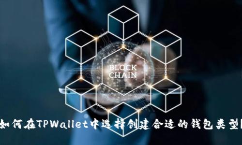 如何在TPWallet中选择创建合适的钱包类型？