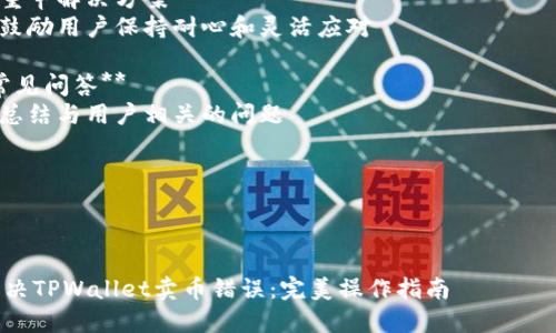 内容主体大纲

1. **引言**
   - 介绍TPWallet及其功能
   - 说明用户在使用TPWallet卖币时可能遇到的问题
   - 提出文章的目的：帮助用户解决“卖币显示错误”问题

2. **TPWallet概述**
   - TPWallet的背景
   - TPWallet的主要功能
   - 支持的加密货币种类

3. **常见错误类型**
   - 系统性错误
   - 用户操作错误
   - 网络连接问题
   - 钱包安全设置问题

4. **卖币流程详解**
   - 如何在TPWallet进行卖币操作
   - 步骤解析
   - 常见卖币错误及其解决方法

5. **分析“卖币显示错误”的原因**
   - 账户状态问题
   - 市场波动影响
   - 系统维护及更新
   - 钱包版本问题

6. **解决“卖币显示错误”的方法**
   - 检查账户状态
   - 确认网络连接
   - 及时更新应用版本
   - 联系客服获取帮助

7. **预防措施**
   - 如何避免今后出现类似错误
   - 定期检查钱包设置
   - 注意市场动态

8. **总结**
   - 重申解决方案
   - 鼓励用户保持耐心和灵活应对

9. **常见问答**
   - 总结与用户相关的问题

---



如何解决TPWallet卖币错误：完美操作指南