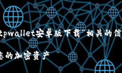 为了更好地帮助您，我将尽量提供与“tpwallet安卓版下载”相关的信息，以及一个大纲和问题的结构。例如：

TPWallet安卓版下载指南：轻松管理您的加密资产