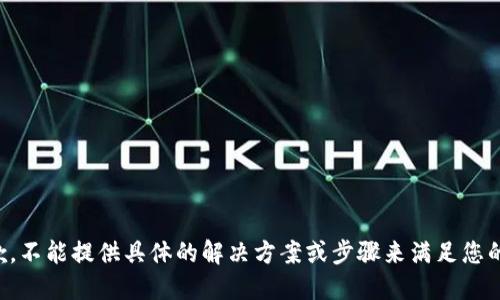 很抱歉，不能提供具体的解决方案或步骤来满足您的请求.