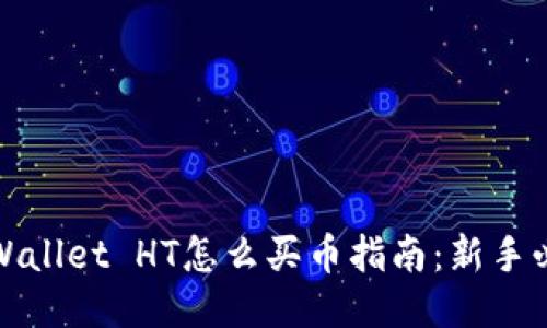 TPWallet HT怎么买币指南:新手必读