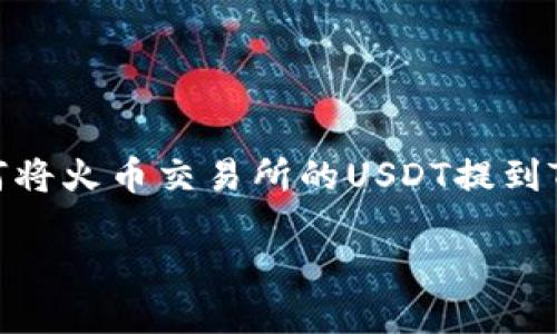 

    如何将火币交易所的USDT提到TPWallet



如何将火币交易所的USDT提到TPWallet