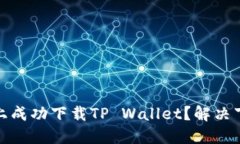 如何在苹果手机上成功下载TP Wallet？解决下载问