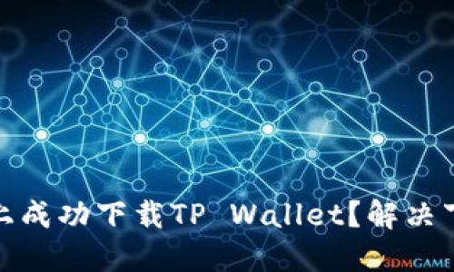 如何在苹果手机上成功下载TP Wallet？解决下载问题的全攻略