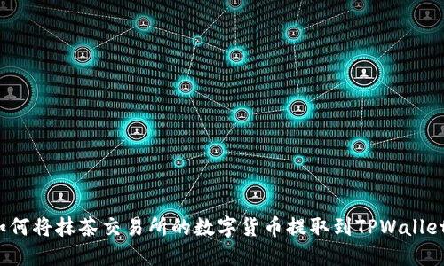 如何将抹茶交易所的数字货币提取到TPWallet？