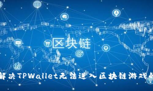 如何解决TPWallet无法进入区块链游戏的问题