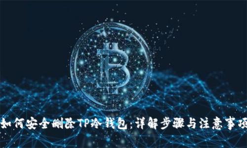 如何安全删除TP冷钱包：详解步骤与注意事项