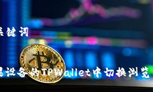 ### 及关键词


如何在苹果设备的TPWallet中切换浏览器进行交易