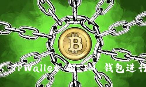 如何从 TPWallet 向 IM 钱包进行转账？
