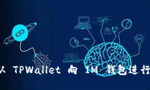 如何从 TPWallet 向 IM 钱包进行转账？