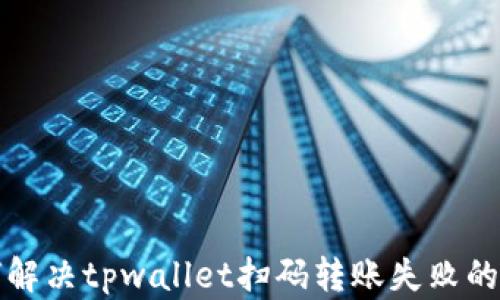 
如何解决tpwallet扫码转账失败的问题