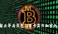 如何解决华为钱包门禁卡显示加密的问题？