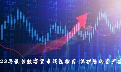 2023年最佳数字货币钱包推荐：保护您的资产安全