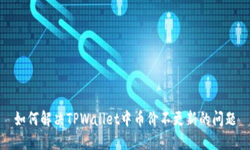 如何解决TPWallet中币价不更新的问题