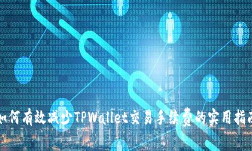 如何有效减少TPWallet交易手续费的实用指南