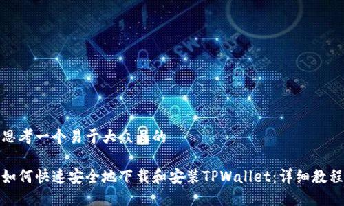 思考一个易于大众且的  

如何快速安全地下载和安装TPWallet：详细教程
