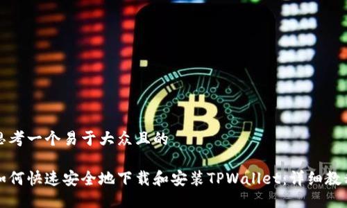 思考一个易于大众且的  

如何快速安全地下载和安装TPWallet：详细教程