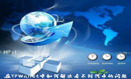 
在TPWallet中如何解决看不到代币的问题