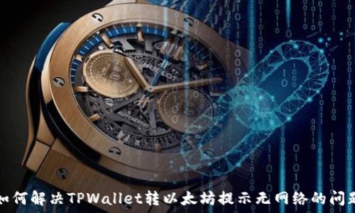   
如何解决TPWallet转以太坊提示无网络的问题