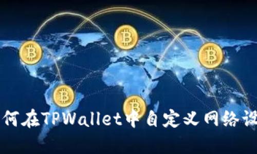 如何在TPWallet中自定义网络设置