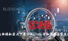 如何在电脑模拟器上下载TPWallet：详细步骤与常见