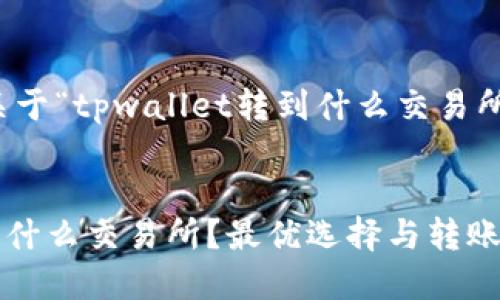 好的，以下是关于“tpwallet转到什么交易所”的内容构架。


TPWallet转到什么交易所？最优选择与转账指南