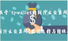 好的，以下是关于“tpwallet转到什么交易所”的内
