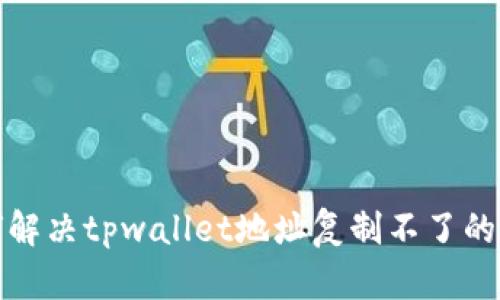如何解决tpwallet地址复制不了的问题
