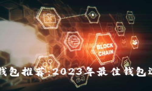 区块链钱包推荐：2023年最佳钱包选择解析