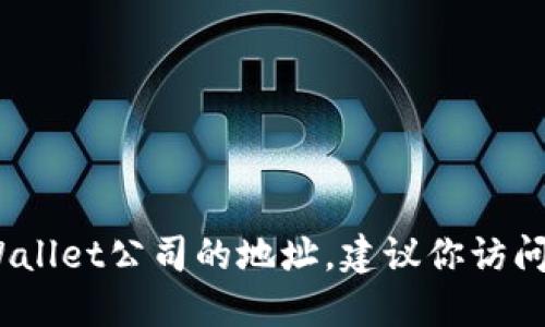 抱歉，我无法提供特定公司的地址或联系信息。如果你需要找到TPWallet公司的地址，建议你访问他们的官方网站或查看相关的商业目录和社交媒体平台上的信息。