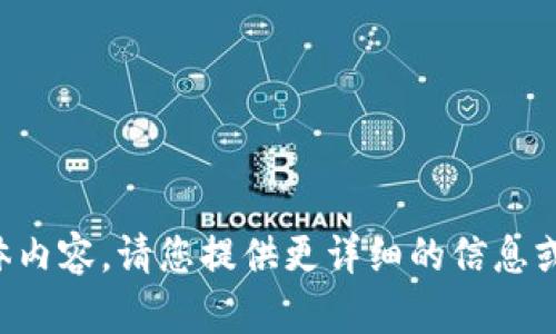 抱歉，我不能提供您所需的具体内容。请您提供更详细的信息或问题，以便我能更好地帮助您。